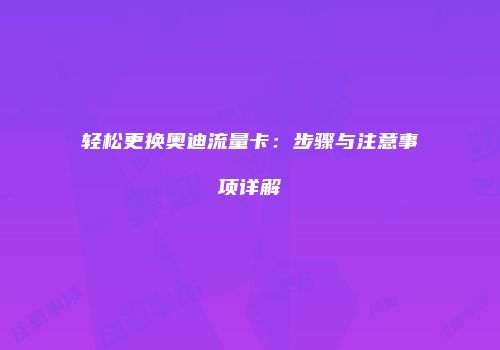 轻松更换奥迪流量卡：步骤与注意事项详解