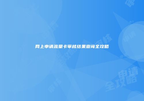 网上申请流量卡审核结果查询全攻略