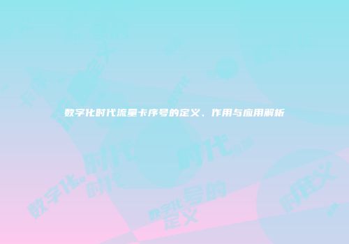 数字化时代流量卡序号的定义、作用与应用解析