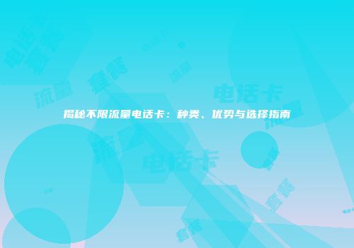 揭秘不限流量电话卡：种类、优势与选择指南