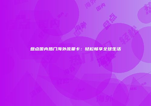 盘点国内热门海外流量卡：轻松畅享全球生活