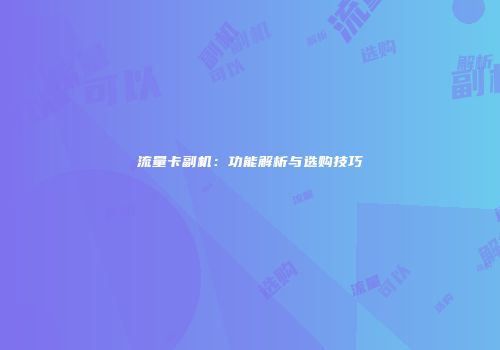 流量卡副机：功能解析与选购技巧