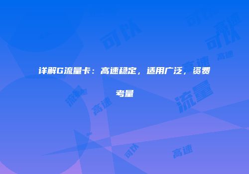 详解G流量卡：高速稳定，适用广泛，资费考量