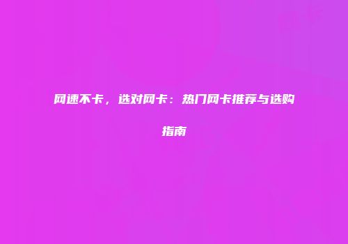 网速不卡，选对网卡：热门网卡推荐与选购指南