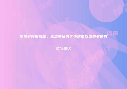 流量卡领取攻略：无流量情况下快速获取流量卡的方法与建议
