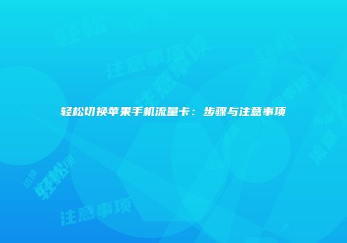轻松切换苹果手机流量卡：步骤与注意事项