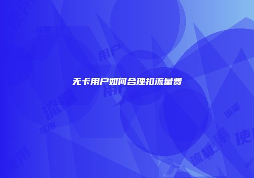 无卡用户如何合理扣流量费