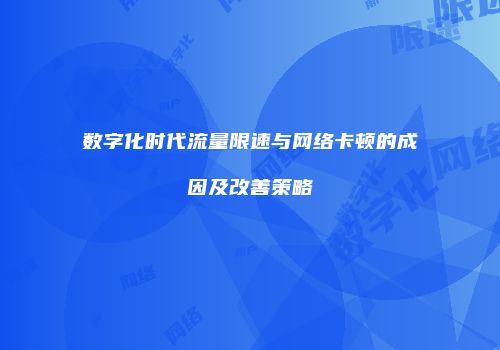 数字化时代流量限速与网络卡顿的成因及改善策略