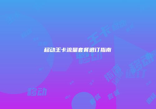 移动王卡流量套餐退订指南