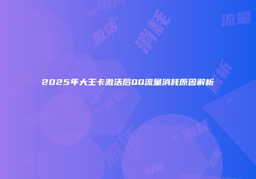 2025年大王卡激活后QQ流量消耗原因解析