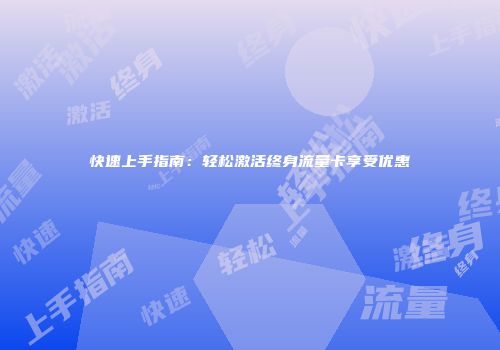 快速上手指南：轻松激活终身流量卡享受优惠
