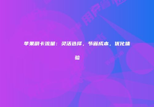 苹果副卡流量：灵活选择，节省成本，优化体验