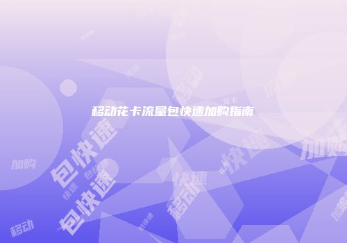移动花卡流量包快速加购指南