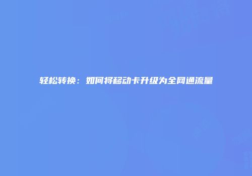 轻松转换：如何将移动卡升级为全网通流量