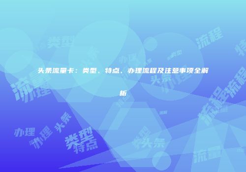 头条流量卡：类型、特点、办理流程及注意事项全解析