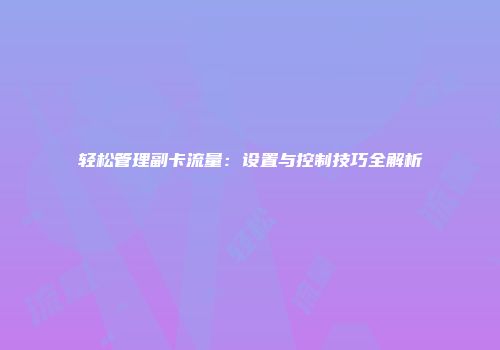 轻松管理副卡流量：设置与控制技巧全解析
