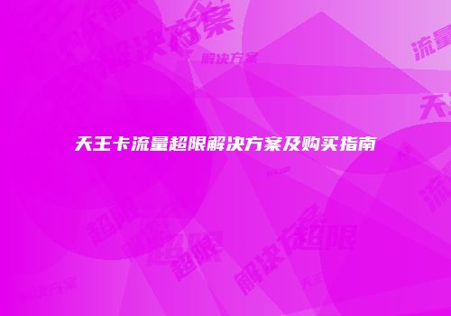 天王卡流量超限解决方案及购买指南