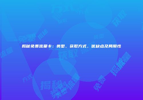 揭秘免费流量卡：类型、获取方式、优缺点及局限性