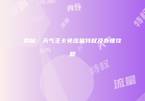揭秘：天气王卡免流量特权及办理攻略