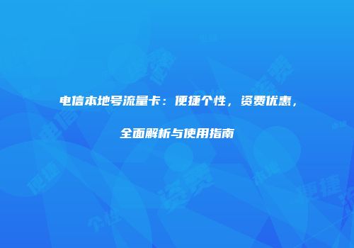 电信本地号流量卡：便捷个性，资费优惠，全面解析与使用指南