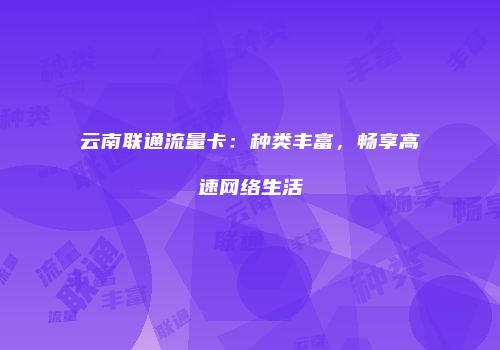 云南联通流量卡：种类丰富，畅享高速网络生活
