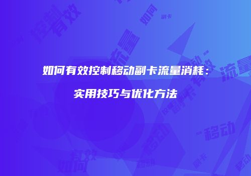 如何有效控制移动副卡流量消耗：实用技巧与优化方法