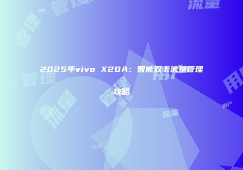2025年vivo X20A：智能双卡流量管理攻略