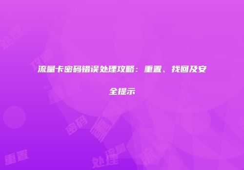 流量卡密码错误处理攻略：重置、找回及安全提示