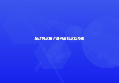 移动纯流量卡注销退款流程指南