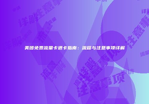 美团免费流量卡退卡指南：流程与注意事项详解