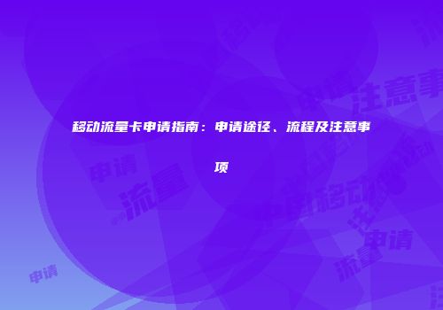 移动流量卡申请指南：申请途径、流程及注意事项