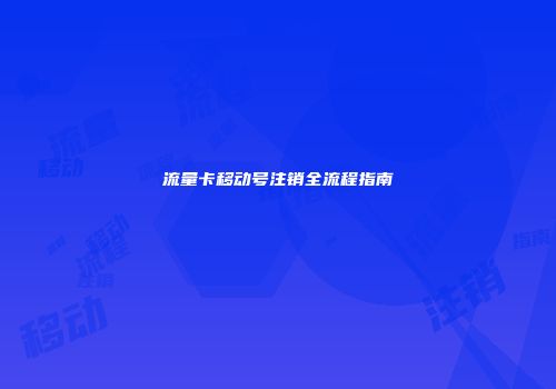流量卡移动号注销全流程指南
