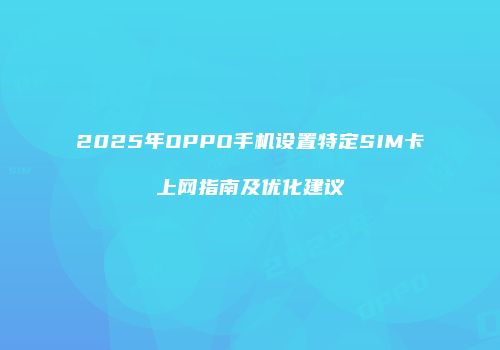 2025年OPPO手机设置特定SIM卡上网指南及优化建议