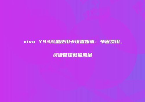vivo Y93流量使用卡设置指南：节省费用，灵活管理数据流量