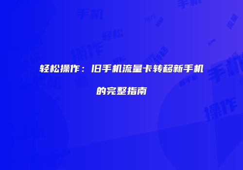 轻松操作：旧手机流量卡转移新手机的完整指南