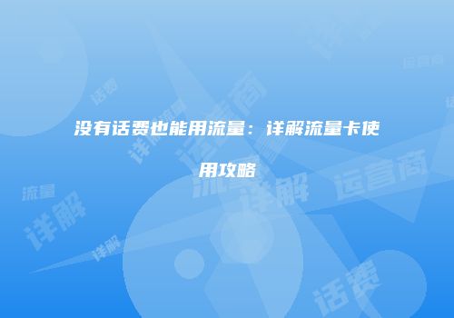 没有话费也能用流量：详解流量卡使用攻略