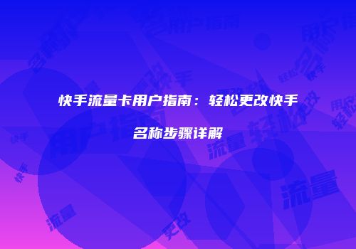 快手流量卡用户指南：轻松更改快手名称步骤详解