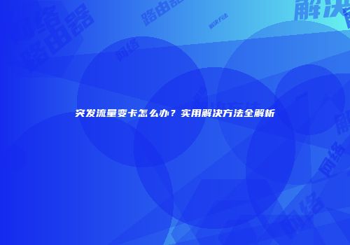 突发流量变卡怎么办？实用解决方法全解析