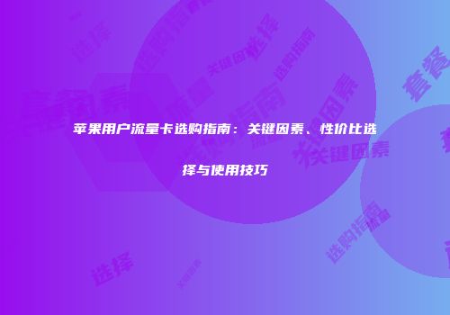 苹果用户流量卡选购指南：关键因素、性价比选择与使用技巧