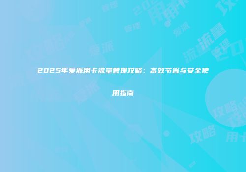 2025年爱派用卡流量管理攻略：高效节省与安全使用指南