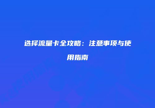 选择流量卡全攻略：注意事项与使用指南