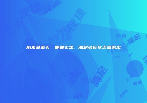 小米流量卡：便捷实惠，满足多样化流量需求