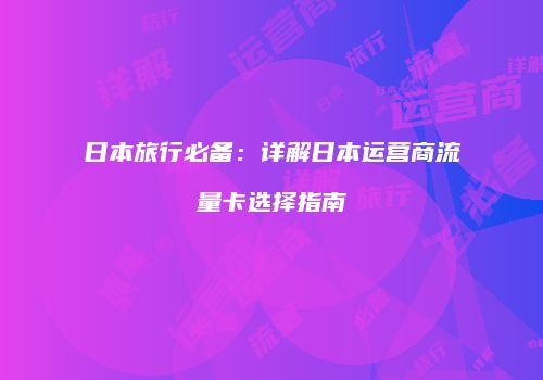 日本旅行必备：详解日本运营商流量卡选择指南