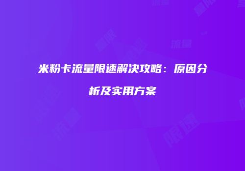 米粉卡流量限速解决攻略：原因分析及实用方案