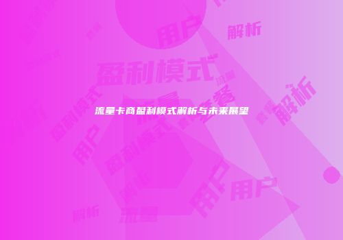 流量卡商盈利模式解析与未来展望