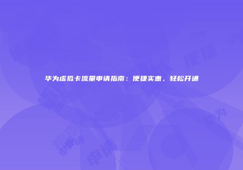 华为虚拟卡流量申请指南：便捷实惠，轻松开通