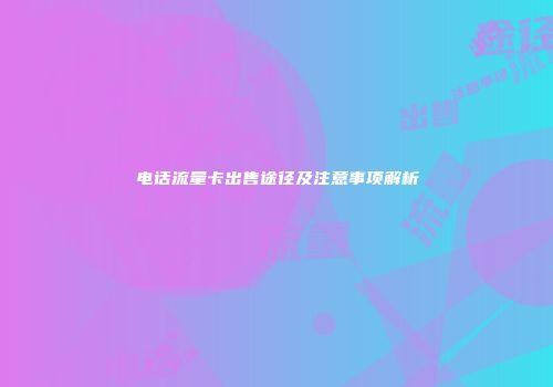 电话流量卡出售途径及注意事项解析