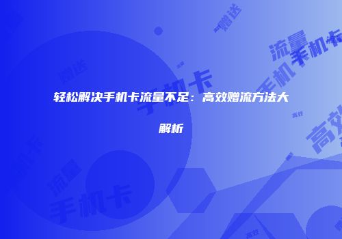 轻松解决手机卡流量不足：高效赠流方法大解析