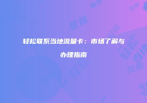 轻松联系当地流量卡：市场了解与办理指南