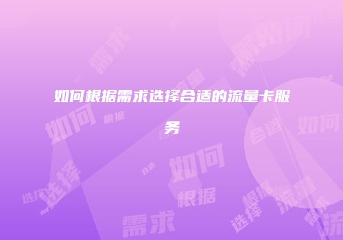 如何根据需求选择合适的流量卡服务